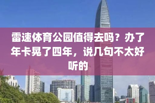 雷速体育公园值得去吗？办了年卡晃了四年，说几句不太好听的