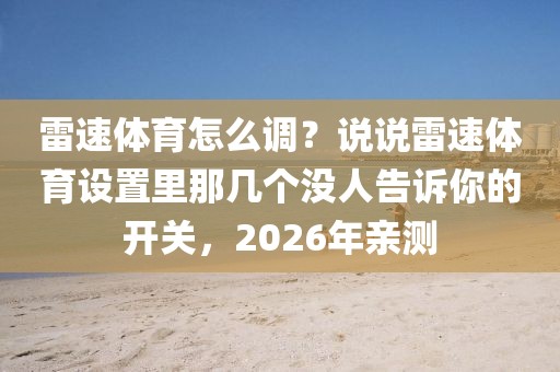 雷速体育怎么调?说说雷速体育设置里那几个没人告诉你的开关,2026年亲测