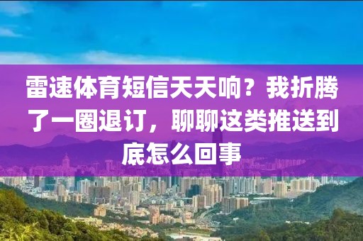 雷速体育短信天天响？我折腾了一圈退订，聊聊这类推送到底怎么回事