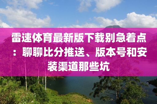 雷速体育最新版下载别急着点：聊聊比分推送、版本号和安装渠道那些坑