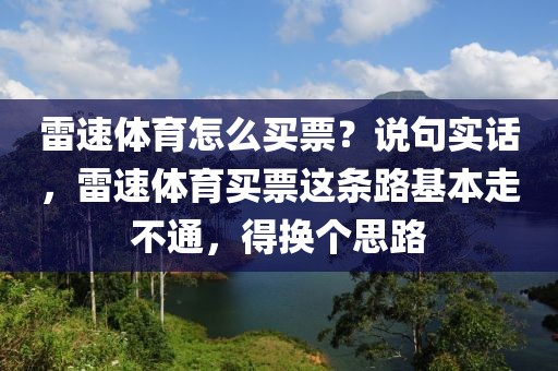 雷速体育怎么买票？说句实话，雷速体育买票这条路基本走不通，得换个思路