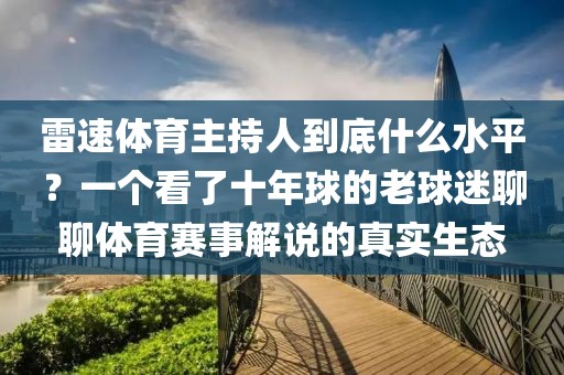 雷速体育主持人到底什么水平?一个看了十年球的老球迷聊聊体育赛事解说的真实生态