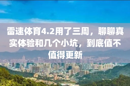 雷速体育4.2用了三周，聊聊真实体验和几个小坑，到底值不值得更新