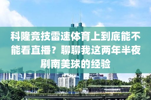 科隆竞技雷速体育上到底能不能看直播？聊聊我这两年半夜刷南美球的经验