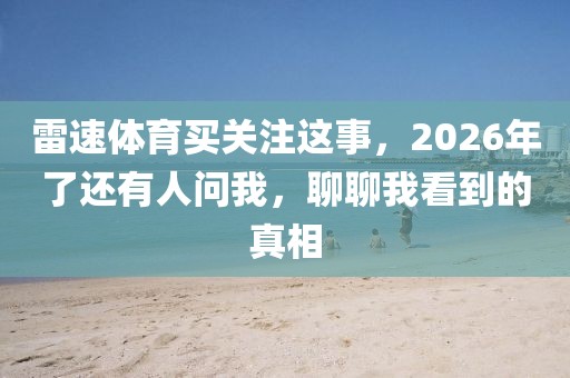 雷速体育买关注这事，2026年了还有人问我，聊聊我看到的真相