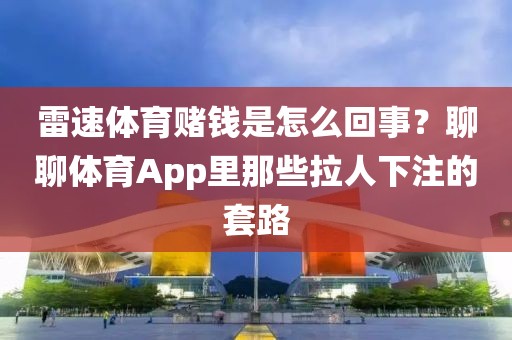 雷速体育赌钱是怎么回事?聊聊体育App里那些拉人下注的套路