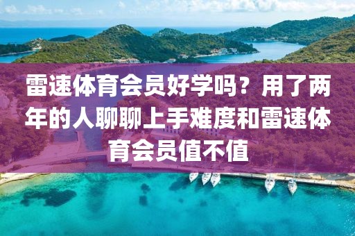 雷速体育会员好学吗?用了两年的人聊聊上手难度和雷速体育会员值不值