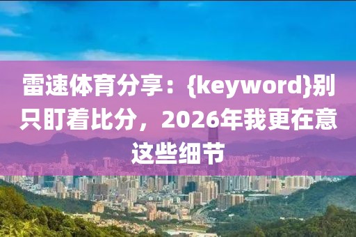 雷速体育分享：{keyword}别只盯着比分，2026年我更在意这些细节