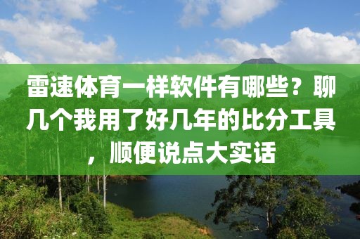 雷速体育一样软件有哪些？聊几个我用了好几年的比分工具，顺便说点大实话