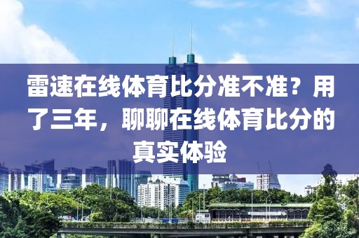 雷速在线体育比分准不准?用了三年,聊聊在线体育比分的真实体验