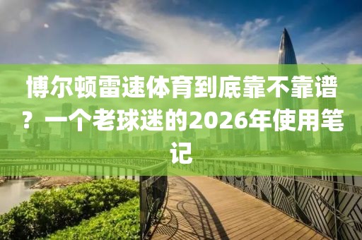 博尔顿雷速体育到底靠不靠谱？一个老球迷的2026年使用笔记