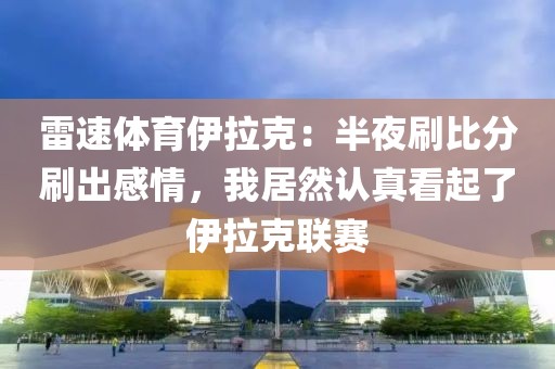 雷速体育伊拉克：半夜刷比分刷出感情，我居然认真看起了伊拉克联赛