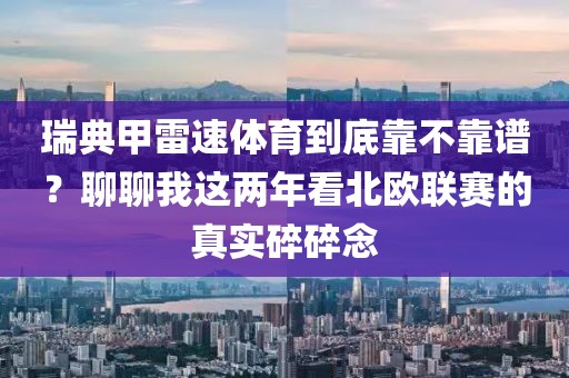 瑞典甲雷速体育到底靠不靠谱?聊聊我这两年看北欧联赛的真实碎碎念