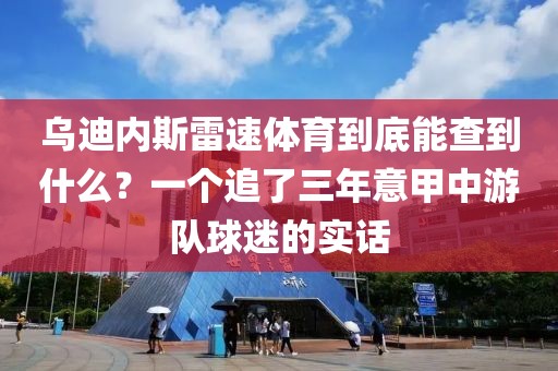乌迪内斯雷速体育到底能查到什么?一个追了三年意甲中游队球迷的实话