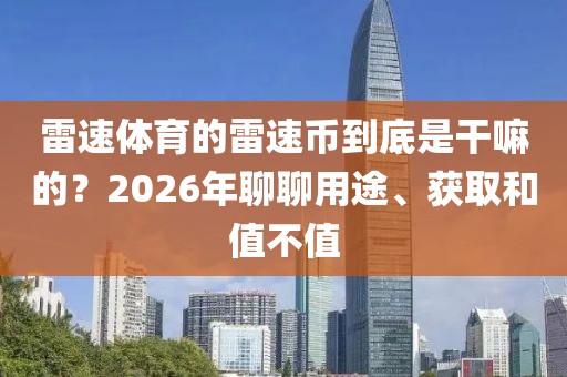 雷速体育的雷速币到底是干嘛的？2026年聊聊用途、获取和值不值