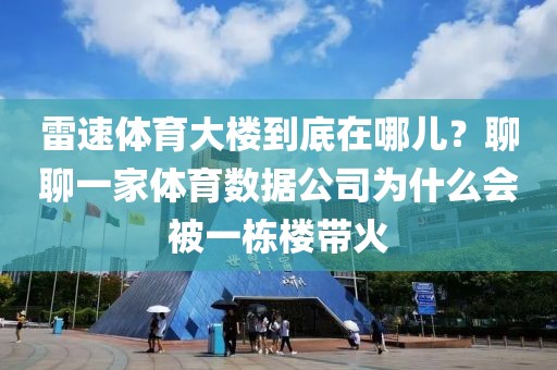 雷速体育大楼到底在哪儿?聊聊一家体育数据公司为什么会被一栋楼带火