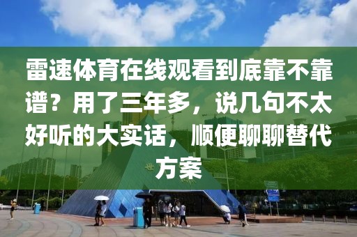 雷速体育在线观看到底靠不靠谱?用了三年多,说几句不太好听的大实话,顺便聊聊替代方案