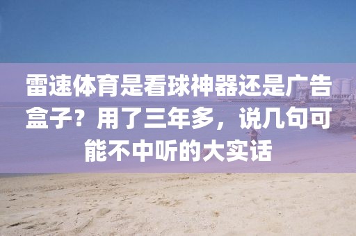 雷速体育是看球神器还是广告盒子？用了三年多，说几句可能不中听的大实话