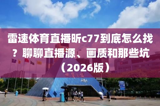 雷速体育直播昕c77到底怎么找？聊聊直播源、画质和那些坑（2026版）