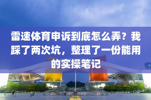 雷速体育申诉到底怎么弄?我踩了两次坑,整理了一份能用的实操笔记