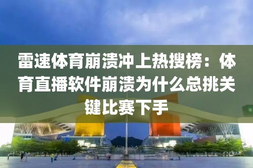 雷速体育崩溃冲上热搜榜：体育直播软件崩溃为什么总挑关键比赛下手