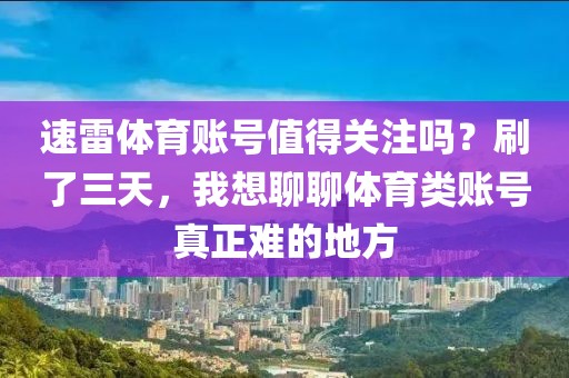 速雷体育账号值得关注吗?刷了三天,我想聊聊体育类账号真正难的地方