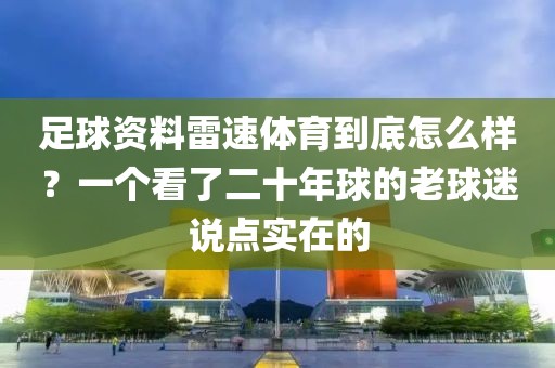 足球资料雷速体育到底怎么样？一个看了二十年球的老球迷说点实在的