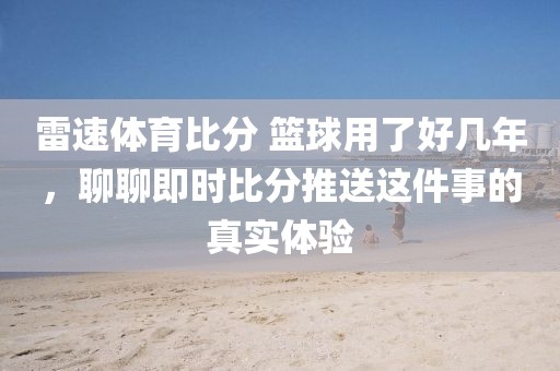 雷速体育比分 篮球用了好几年,聊聊即时比分推送这件事的真实体验