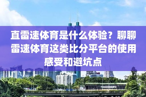 直雷速体育是什么体验？聊聊雷速体育这类比分平台的使用感受和避坑点