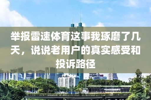 举报雷速体育这事我琢磨了几天,说说老用户的真实感受和投诉路径