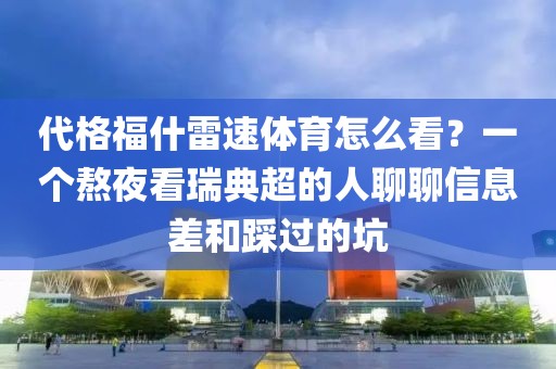 代格福什雷速体育怎么看?一个熬夜看瑞典超的人聊聊信息差和踩过的坑