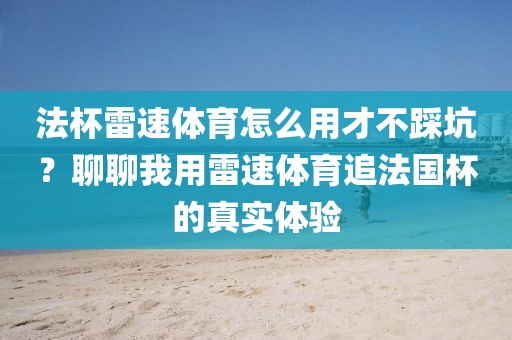 法杯雷速体育怎么用才不踩坑?聊聊我用雷速体育追法国杯的真实体验