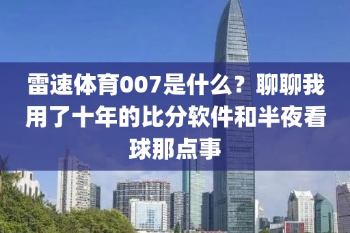 雷速体育007是什么？聊聊我用了十年的比分软件和半夜看球那点事