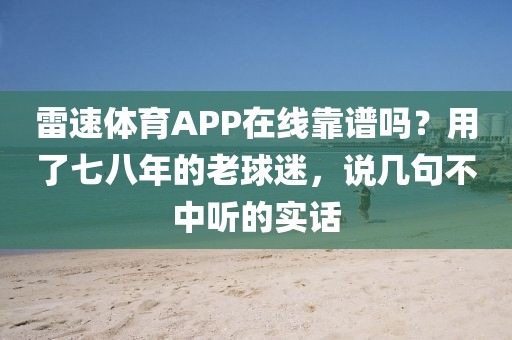 雷速体育APP在线靠谱吗?用了七八年的老球迷,说几句不中听的实话