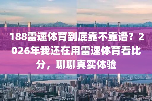 188雷速体育到底靠不靠谱?2026年我还在用雷速体育看比分,聊聊真实体验
