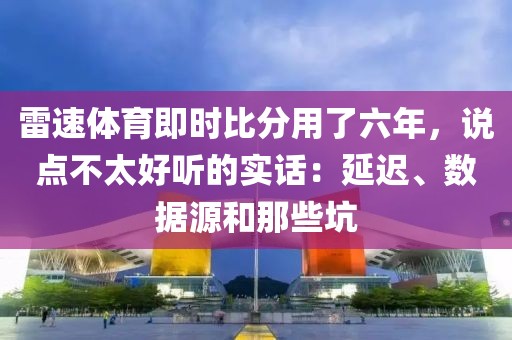 雷速体育即时比分用了六年,说点不太好听的实话:延迟、数据源和那些坑