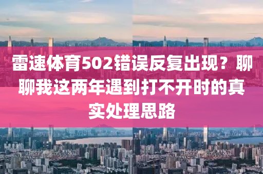 雷速体育502错误反复出现？聊聊我这两年遇到打不开时的真实处理思路
