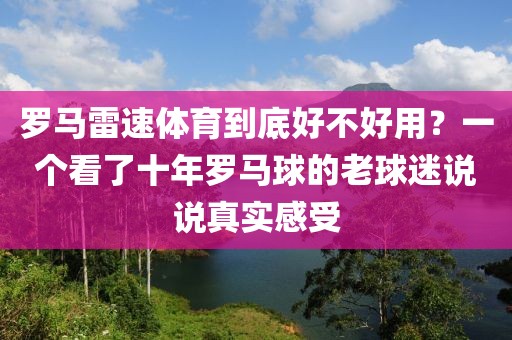 罗马雷速体育到底好不好用？一个看了十年罗马球的老球迷说说真实感受