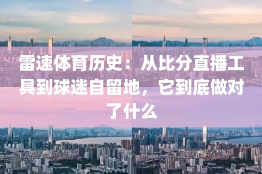 雷速体育历史：从比分直播工具到球迷自留地，它到底做对了什么
