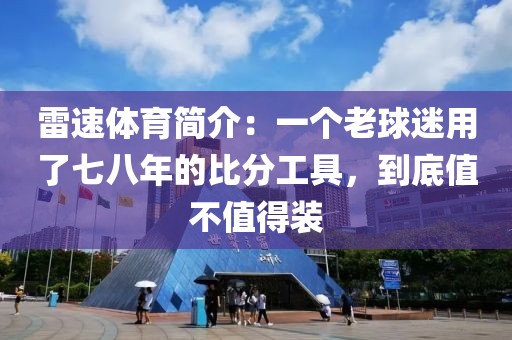 雷速体育简介：一个老球迷用了七八年的比分工具，到底值不值得装