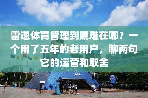 雷速体育管理到底难在哪?一个用了五年的老用户,聊两句它的运营和取舍