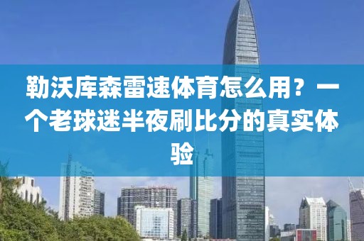 勒沃库森雷速体育怎么用？一个老球迷半夜刷比分的真实体验