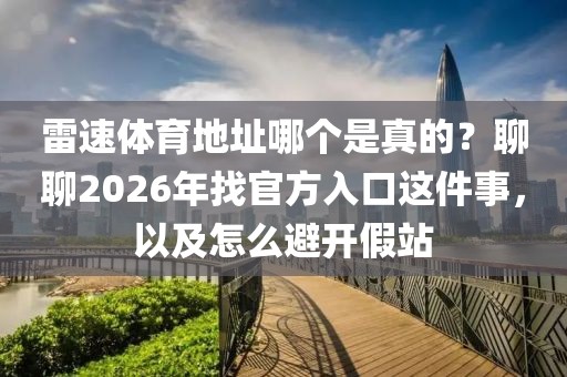 雷速体育地址哪个是真的?聊聊2026年找官方入口这件事,以及怎么避开假站