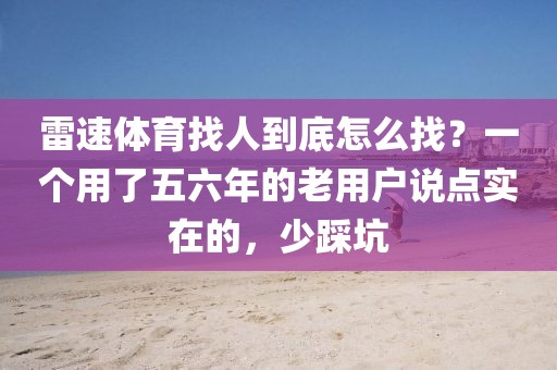 雷速体育找人到底怎么找？一个用了五六年的老用户说点实在的，少踩坑