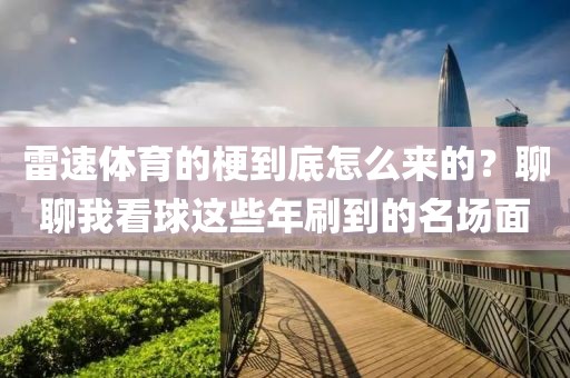 雷速体育的梗到底怎么来的？聊聊我看球这些年刷到的名场面