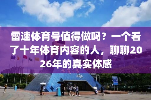 雷速体育号值得做吗？一个看了十年体育内容的人，聊聊2026年的真实体感