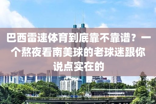 巴西雷速体育到底靠不靠谱？一个熬夜看南美球的老球迷跟你说点实在的