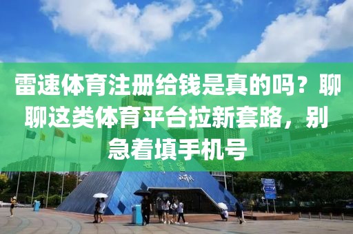 雷速体育注册给钱是真的吗?聊聊这类体育平台拉新套路,别急着填手机号