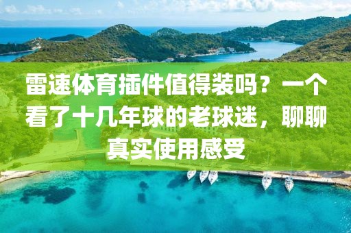 雷速体育插件值得装吗？一个看了十几年球的老球迷，聊聊真实使用感受