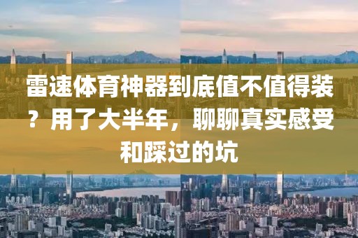 雷速体育神器到底值不值得装？用了大半年，聊聊真实感受和踩过的坑
